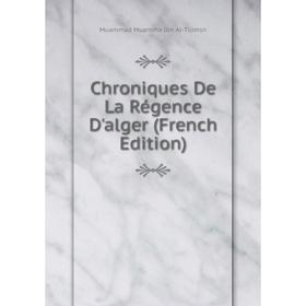 

Книга Chroniques De La Régence D'alger (French Edition). Muammad Muamma Ibn Al-Tilimsn