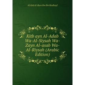 

Книга Kitb ayn Al-Adab Wa-Al-Siysah Wa-Zayn Al-asab Wa-Al-Riysah (Arabic Edition)