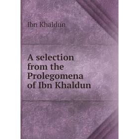 

Книга A selection from the Prolegomena of Ibn Khaldun. Ibn Khaldun