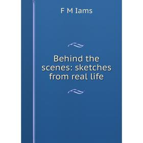 

Книга Behind the scenes: sketches from real life. F M Iams