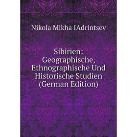 

Книга Sibirien: Geographische, Ethnographische Und Historische Studien (German Edition). Nikola Mikha IAdrintsev