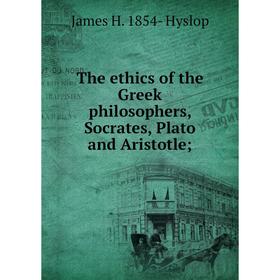 

Книга The ethics of the Greek philosophers, Socrates, Plato and Aristotle;. James H. 1854- Hyslop
