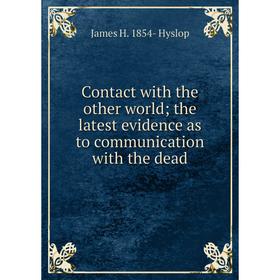 

Книга Contact with the other world; the latest evidence as to communication with the dead. James H. 1854- Hyslop