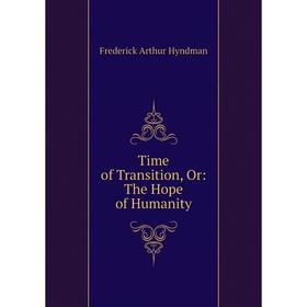 

Книга Time of Transition, Or: The Hope of Humanity. Frederick Arthur Hyndman