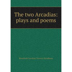 

Книга The two Arcadias: plays and poems. Rosalind Caroline Travers Hyndman