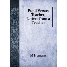 

Книга Pupil Versus Teacher, Letters from a Teacher. M Hymans
