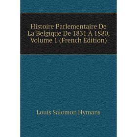 

Книга Histoire Parlementaire De La Belgique De 1831 À 1880, Volume 1 (French Edition). Louis Salomon Hymans