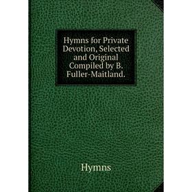 

Книга Hymns for Private Devotion, Selected and Original Compiled by B. Fuller-Maitland.. Hymns