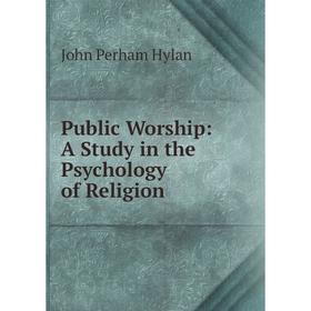 

Книга Public Worship: A Study in the Psychology of Religion. John Perham Hylan
