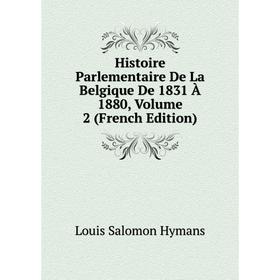 

Книга Histoire Parlementaire De La Belgique De 1831 À 1880, Volume 2 (French Edition). Louis Salomon Hymans
