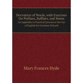 

Книга Derivation of Words, with Exercises On Prefixes, Suffixes, and Stems An Appendix to Practical Lessons in the Use of English for Grammar Schools