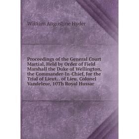 

Книга Proceedings of the General Court Martial, Held by Order of Field Marshall the Duke of Wellington, the Commander-In-Chief, for the Trial of Lieut