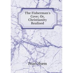 

Книга The Fisherman's Cove; Or, Christianity Realised. Pearl Hyem