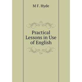 

Книга Practical Lessons in Use of English. M F. Hyde