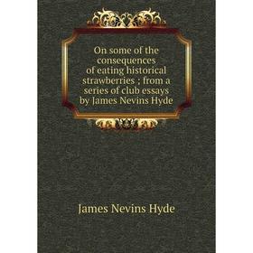 

Книга On some of the consequences of eating historical strawberries; from a series of club essays by James Nevins Hyde