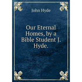 

Книга Our Eternal Homes, by a Bible Student J Hyde