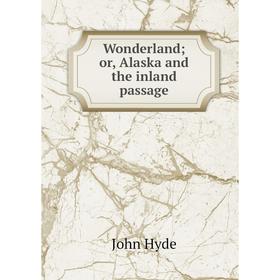 

Книга Wonderland; or, Alaska and the inland passage. John Hyde