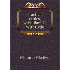 

Книга Practical ethics, by William De Witt Hyde. William de Witt Hyde