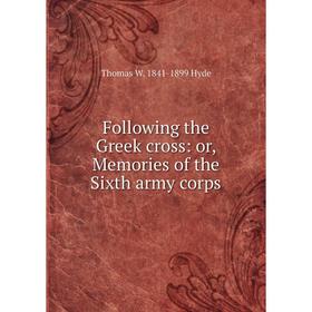 

Книга Following the Greek cross: or, Memories of the Sixth army corps. Thomas W. 1841-1899 Hyde