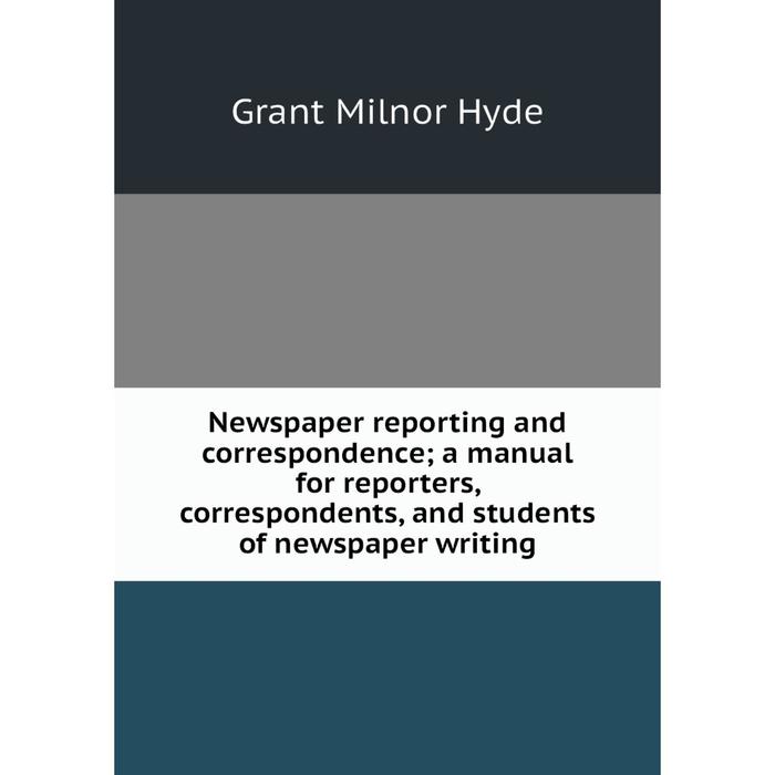 фото Книга newspaper reporting and correspondence; a manual for reporters, correspondents, and students of newspaper writing nobel press