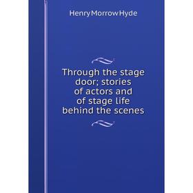 

Книга Through the stage door; stories of actors and of stage life behind the scenes. Henry Morrow Hyde