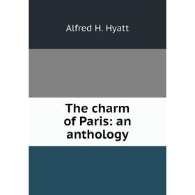 

Книга The charm of Paris: an anthology. Alfred H. Hyatt