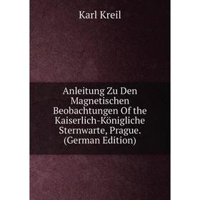 

Книга Anleitung Zu Den Magnetischen Beobachtungen Of the Kaiserlich-Königliche Sternwarte, Prague. (German Edition). Karl Kreil