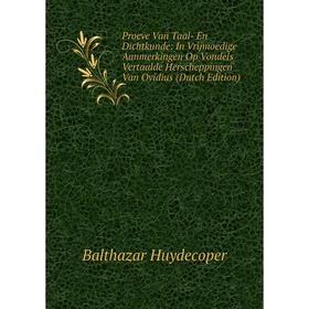 

Книга Proeve Van Taal- En Dichtkunde: In Vrijmoedige Aanmerkingen Op Vondels Vertaalde Herscheppingen Van Ovidius (Dutch Edition). Balthazar Huydecope