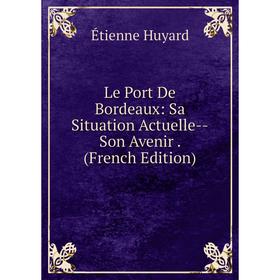

Книга Le Port De Bordeaux: Sa Situation Actuelle — Son Avenir