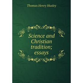 

Книга Science and Christian tradition; essays. Thomas Henry Huxley