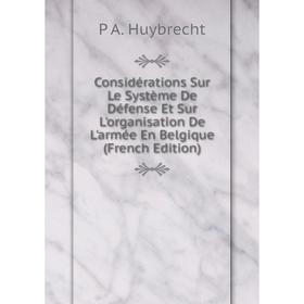 

Книга Considérations Sur Le Système De Défense Et Sur L'organisation De L'armée En Belgique (French Edition). P A. Huybrecht