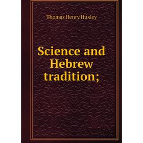 

Книга Science and Hebrew tradition;. Thomas Henry Huxley