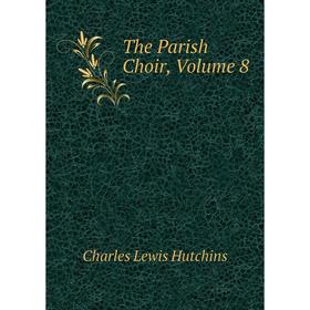 

Книга The Parish Choir, Volume 8. Charles Lewis Hutchins