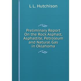 

Книга Preliminary Report On the Rock Asphalt, Asphaltite, Petroleum and Natural Gas in Oklahoma. L L. Hutchison