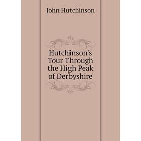 

Книга Hutchinson's Tour Through the High Peak of Derbyshire. John Hutchinson