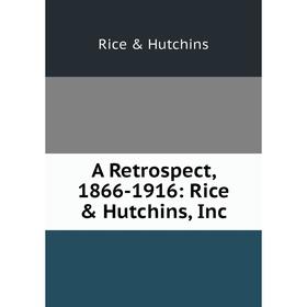 

Книга A Retrospect, 1866-1916: Rice & Hutchins, Inc. Rice & Hutchins