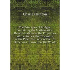

Книга The Principles of Bridges: Containing the Mathematical Demonstrations of the Properties of the Arches, the Thickness of the Piers, the Force of