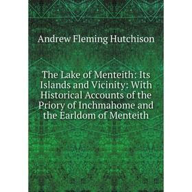 

Книга The Lake of Menteith: Its Islands and Vicinity: With Historical Accounts of the Priory of Inchmahome and the Earldom of Menteith