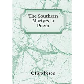 

Книга The Southern Martyrs, a Poem. C Hutcheson