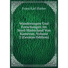 

Книга Wanderungen Und Forschungen Im Nord-Hinterland Von Kamerun, Volume 2 (German Edition). Franz Karl Hutter