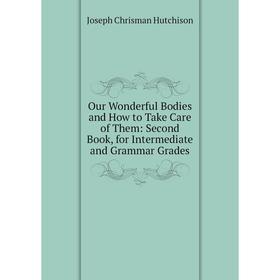 

Книга Our Wonderful Bodies and How to Take Care of the m: Second Book, for Intermediate and grammar grades