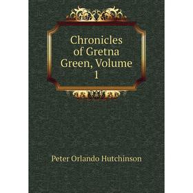 

Книга Chronicles of Gretna Green, Volume 1. Peter Orlando Hutchinson