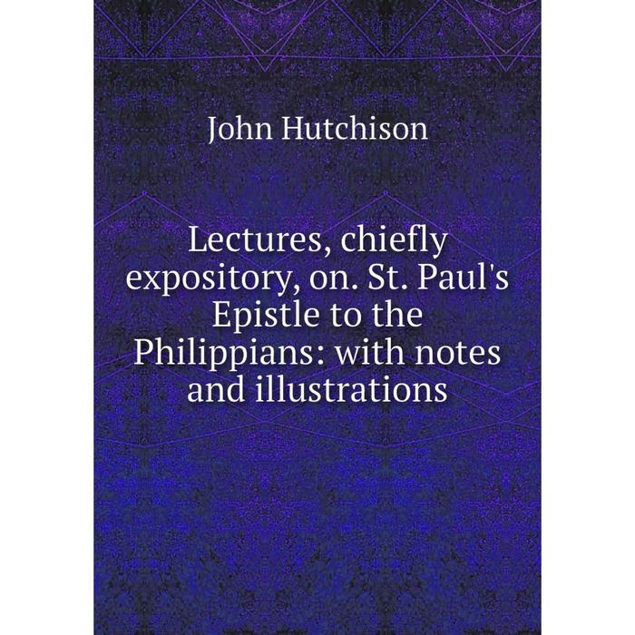 фото Книга lectures, chiefly expository, on st paul's epistle to the philippians: with notes and illustrations nobel press