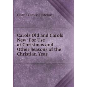 

Книга Carols Old and Carols New: For Use at Christmas and Other Seasons of the Christian Year. Charles Lewis Hutchins