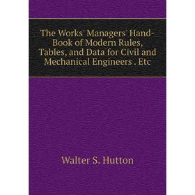 

Книга The Works' Managers' Hand-Book of Modern Rules, Tables, and Data for Civil and Mechanical Engineers. Etc. Walter S. Hutton