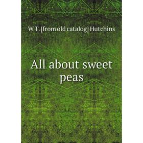 

Книга All about sweet peas. W T. [from old catalog] Hutchins