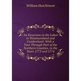 

Книга An Excursion to the Lakes in Westmoreland and Cumberland: With a Tour Through Part of the Northern Counties, in the Years 1773 and 1774