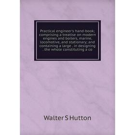 

Книга Practical engineer's hand-book; comprising a treatise on modern engines and boilers, marine, locomotive, and stationary; and containing a large.