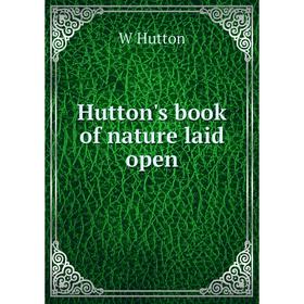 

Книга Hutton's book of nature laid open. W Hutton