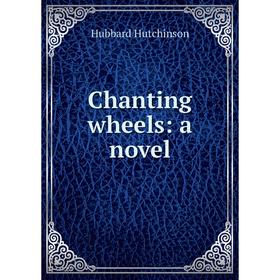 

Книга Chanting wheels: a novel. Hubbard Hutchinson